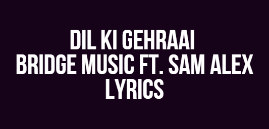 Dil Ki Gehraai Bridge Music Dil Ki Gehraai | Bridge Music ft. Sam Alex | Lyrics