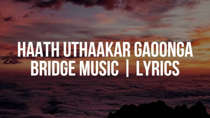 Haath Uthaakar Gaoonga Bridge Music Lyrics Haath Uthaakar Gaoonga | Bridge Music | Lyrics