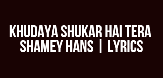 Khudaya Shukar Hai Tera Khudaya Shukar Hai Tera | Shamey Hans | Lyrics