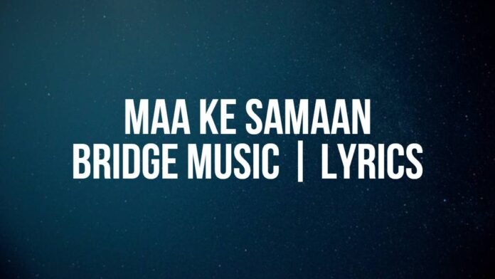 Maa Ke Samaan | Bridge Music | Lyrics