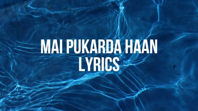 Mai Pukarda Haan Lyrics Mai Pukarda Haan Lyrics