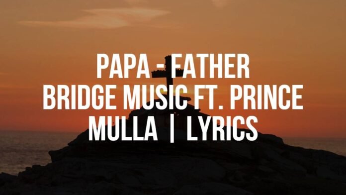 Papa Bridge Music ft. Prince Mulla Lyrics Papa | Bridge Music ft. Prince Mulla | Lyrics