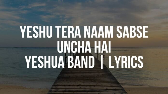 Yeshu Tera Naam Sabse Uncha Hai Yeshua Band Lyrics Yeshu Tera Naam Sabse Uncha Hai | Yeshua Band | Lyrics