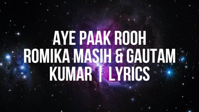 Aye Paak Rooh - Romika Masih and Gautam Kumar - Lyrics Aye Paak Rooh | Romika Masih & Gautam Kumar | Lyrics