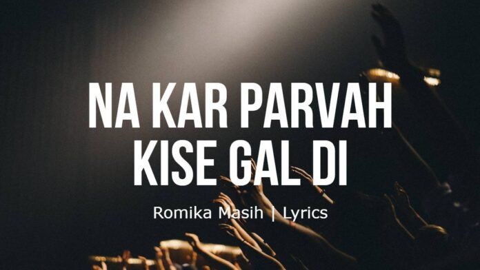 Na Kar Parvah Kise Gal Di-Romika Masih-Lyrics Na Kar Parvah Kise Gal Di | Romika Masih | Lyrics